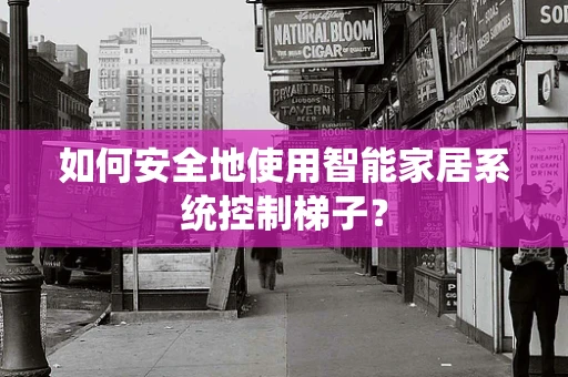 如何安全地使用智能家居系统控制梯子？