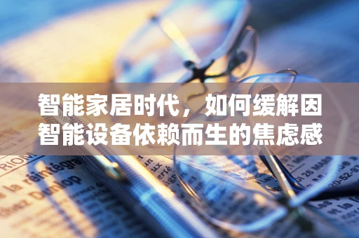 智能家居时代，如何缓解因智能设备依赖而生的焦虑感？