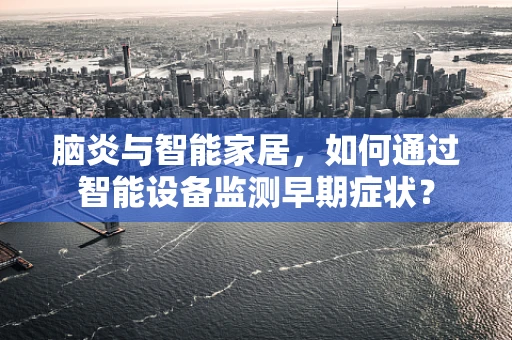 脑炎与智能家居，如何通过智能设备监测早期症状？