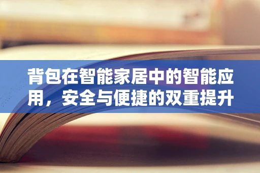 背包在智能家居中的智能应用，安全与便捷的双重提升？