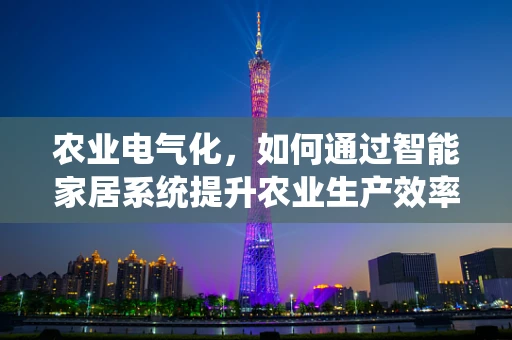 农业电气化，如何通过智能家居系统提升农业生产效率？