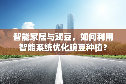 智能家居与豌豆，如何利用智能系统优化豌豆种植？