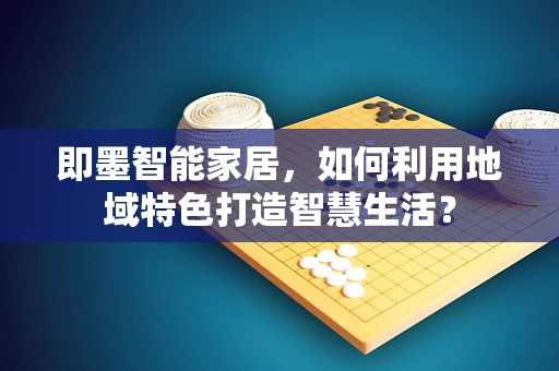 即墨智能家居，如何利用地域特色打造智慧生活？