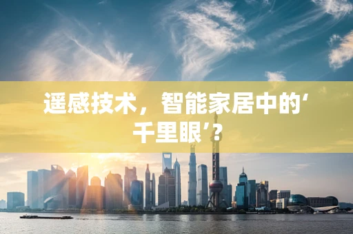 遥感技术，智能家居中的‘千里眼’？