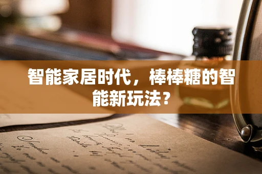 智能家居时代，棒棒糖的智能新玩法？