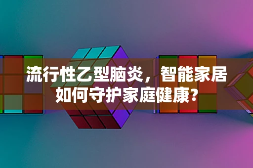 流行性乙型脑炎，智能家居如何守护家庭健康？