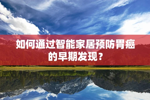 如何通过智能家居预防胃癌的早期发现？