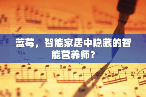 蓝莓，智能家居中隐藏的智能营养师？