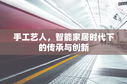 手工艺人，智能家居时代下的传承与创新