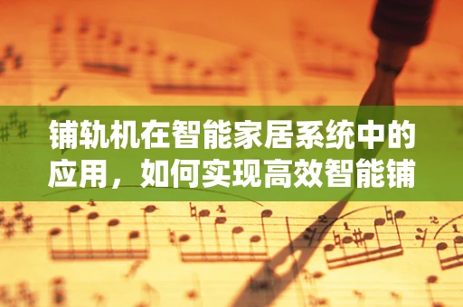 铺轨机在智能家居系统中的应用，如何实现高效智能铺设？