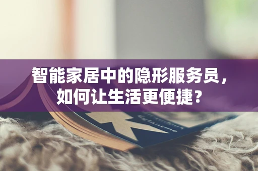 智能家居中的隐形服务员，如何让生活更便捷？