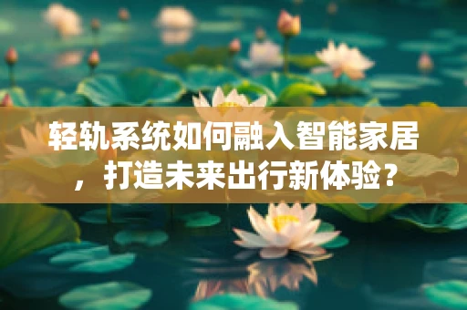 轻轨系统如何融入智能家居，打造未来出行新体验？