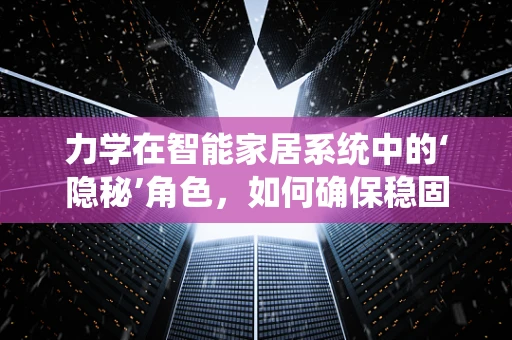 力学在智能家居系统中的‘隐秘’角色，如何确保稳固与安全？