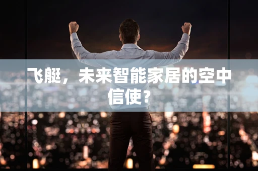 飞艇，未来智能家居的空中信使？