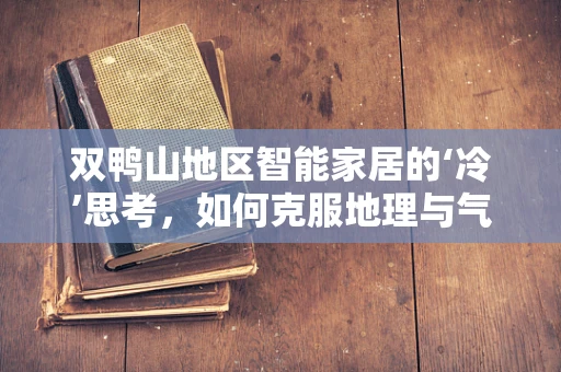 双鸭山地区智能家居的‘冷’思考，如何克服地理与气候挑战？