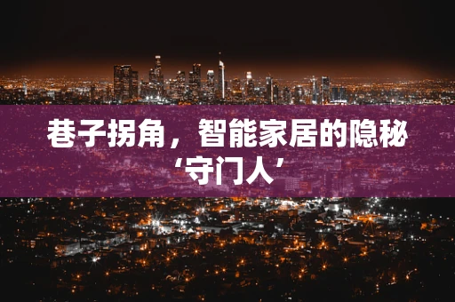 巷子拐角，智能家居的隐秘‘守门人’