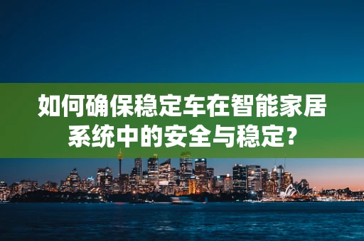 如何确保稳定车在智能家居系统中的安全与稳定？