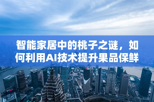 智能家居中的桃子之谜，如何利用AI技术提升果品保鲜体验？