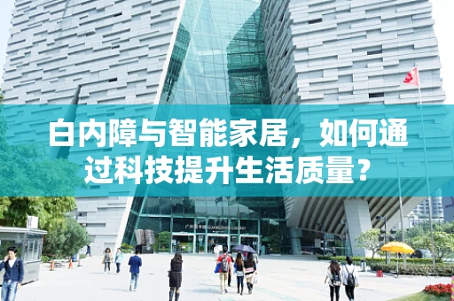 白内障与智能家居，如何通过科技提升生活质量？