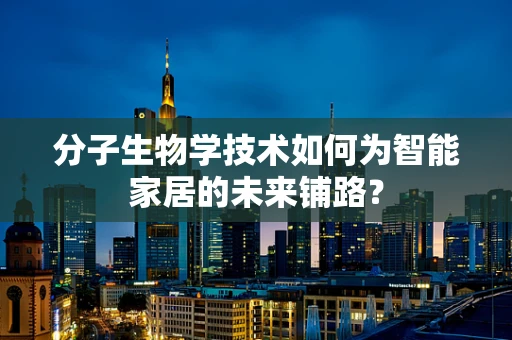 分子生物学技术如何为智能家居的未来铺路？