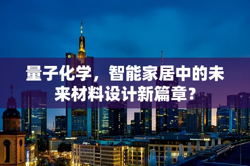 量子化学，智能家居中的未来材料设计新篇章？