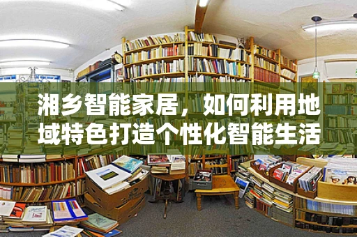 湘乡智能家居，如何利用地域特色打造个性化智能生活？