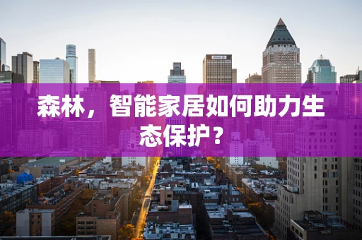 森林，智能家居如何助力生态保护？