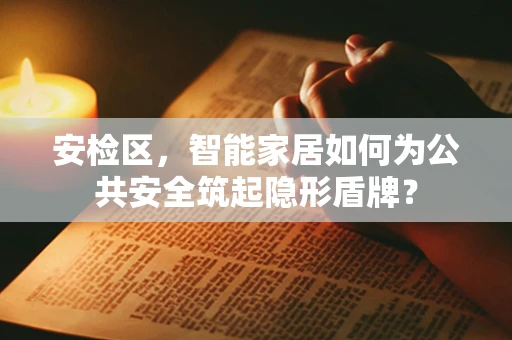 安检区，智能家居如何为公共安全筑起隐形盾牌？