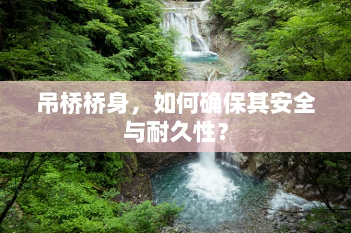 吊桥桥身，如何确保其安全与耐久性？