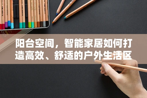 阳台空间，智能家居如何打造高效、舒适的户外生活区？