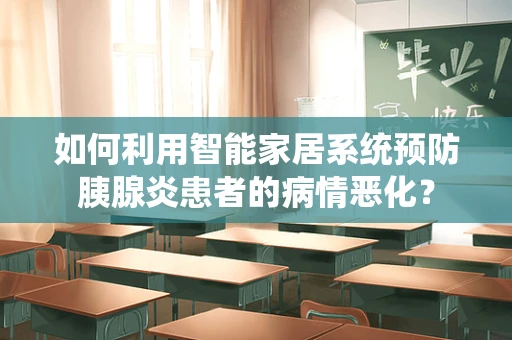 如何利用智能家居系统预防胰腺炎患者的病情恶化？