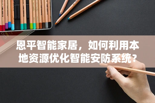 恩平智能家居，如何利用本地资源优化智能安防系统？
