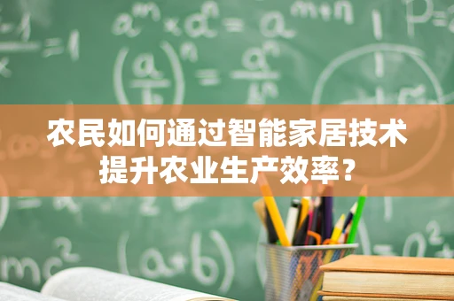 农民如何通过智能家居技术提升农业生产效率？