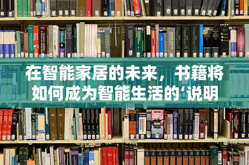 在智能家居的未来，书籍将如何成为智能生活的‘说明书’？