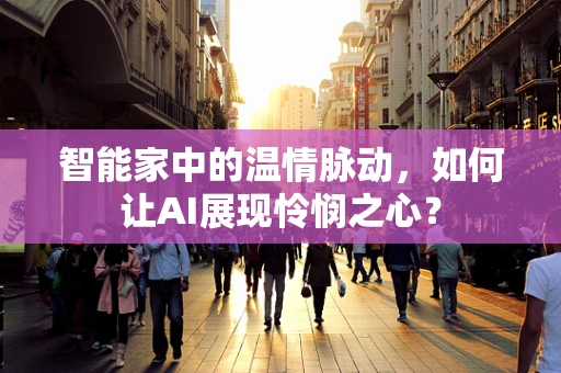 智能家中的温情脉动，如何让AI展现怜悯之心？