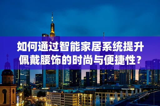 如何通过智能家居系统提升佩戴腰饰的时尚与便捷性？