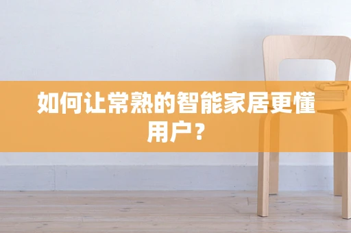 如何让常熟的智能家居更懂用户？