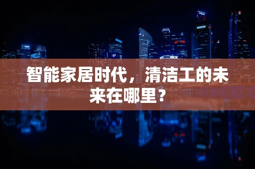 智能家居时代，清洁工的未来在哪里？
