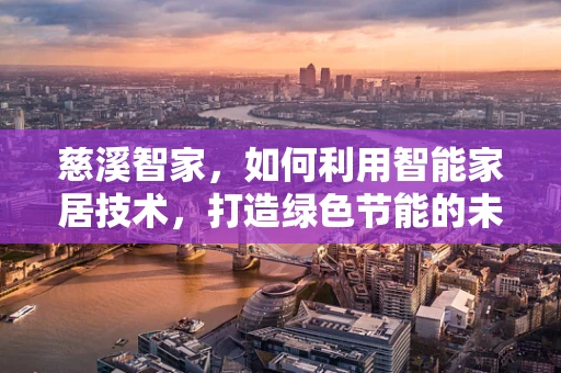慈溪智家，如何利用智能家居技术，打造绿色节能的未来社区？