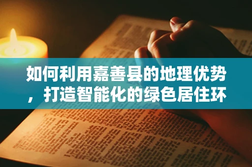 如何利用嘉善县的地理优势，打造智能化的绿色居住环境？