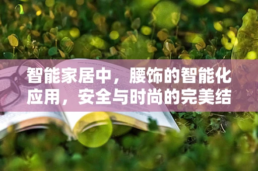 智能家居中，腰饰的智能化应用，安全与时尚的完美结合？