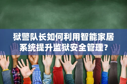 狱警队长如何利用智能家居系统提升监狱安全管理？
