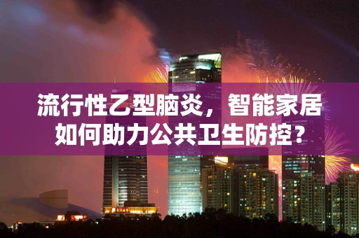 流行性乙型脑炎，智能家居如何助力公共卫生防控？