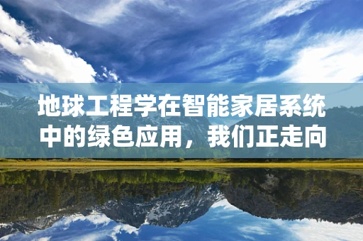 地球工程学在智能家居系统中的绿色应用，我们正走向可持续的未来吗？