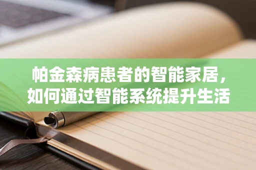 帕金森病患者的智能家居，如何通过智能系统提升生活质量？