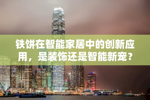 铁饼在智能家居中的创新应用，是装饰还是智能新宠？