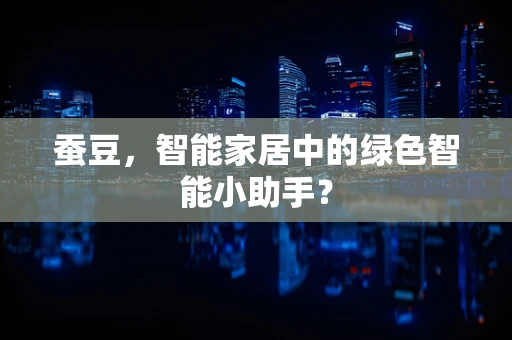 蚕豆，智能家居中的绿色智能小助手？