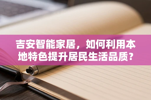 吉安智能家居，如何利用本地特色提升居民生活品质？