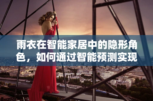 雨衣在智能家居中的隐形角色，如何通过智能预测实现精准准备？