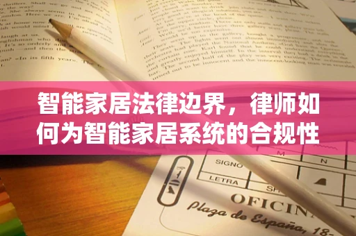 智能家居法律边界，律师如何为智能家居系统的合规性保驾护航？